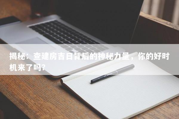 揭秘：查建房吉日背后的神秘力量，你的好时机来了吗？