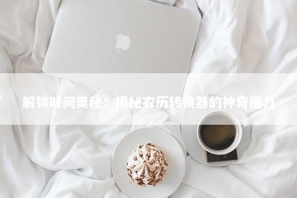解锁时间奥秘：揭秘农历转换器的神奇魔力