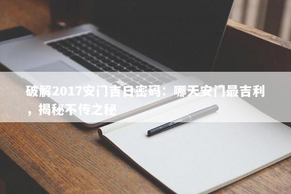 破解2017安门吉日密码：哪天安门最吉利，揭秘不传之秘
