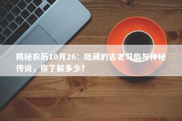 揭秘农历10月26：隐藏的古老习俗与神秘传说，你了解多少？