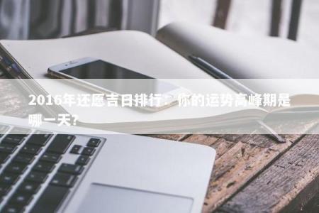 2016年还愿吉日排行:你的运势高峰期是哪一天?