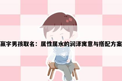 赢字男孩取名：属性属水的润泽寓意与搭配方案