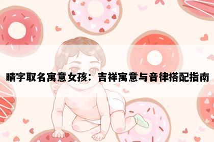 晴字取名寓意女孩：吉祥寓意与音律搭配指南