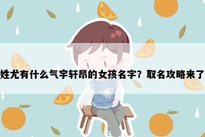 姓尤有什么气宇轩昂的女孩名字？取名攻略来了