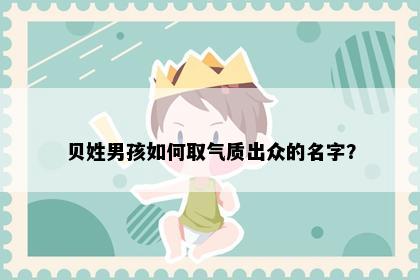 贝姓男孩如何取气质出众的名字？