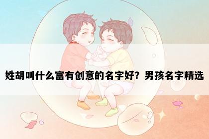 姓胡叫什么富有创意的名字好？男孩名字精选