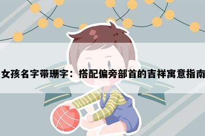 女孩名字带珊字：搭配偏旁部首的吉祥寓意指南