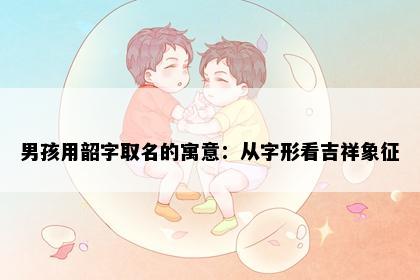 男孩用韶字取名的寓意：从字形看吉祥象征