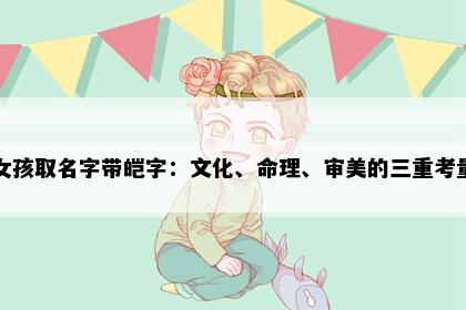 女孩取名字带皑字：文化、命理、审美的三重考量