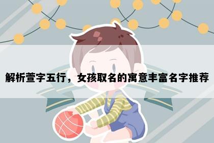 解析萱字五行，女孩取名的寓意丰富名字推荐