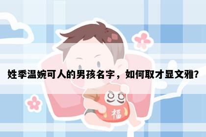 姓季温婉可人的男孩名字，如何取才显文雅？