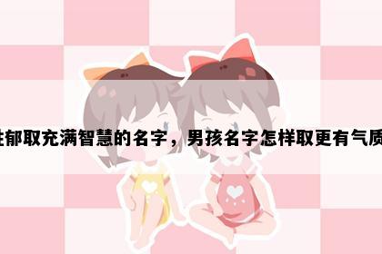 姓郁取充满智慧的名字，男孩名字怎样取更有气质？
