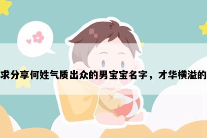 求分享何姓气质出众的男宝宝名字，才华横溢的