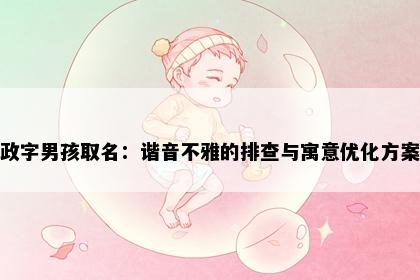 政字男孩取名：谐音不雅的排查与寓意优化方案
