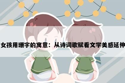 女孩用珊字的寓意：从诗词歌赋看文学美感延伸