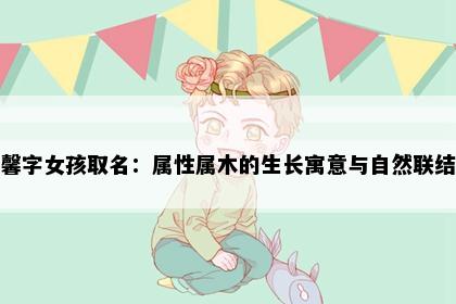馨字女孩取名：属性属木的生长寓意与自然联结