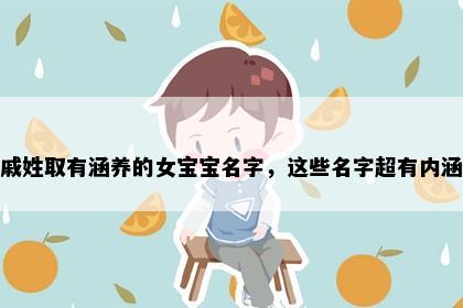 戚姓取有涵养的女宝宝名字，这些名字超有内涵