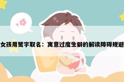 女孩用鹭字取名：寓意过度生僻的解读障碍规避