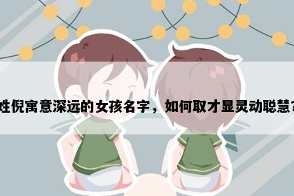 姓倪寓意深远的女孩名字，如何取才显灵动聪慧？