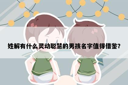 姓解有什么灵动聪慧的男孩名字值得借鉴？
