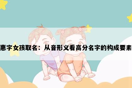 惠字女孩取名：从音形义看高分名字的构成要素