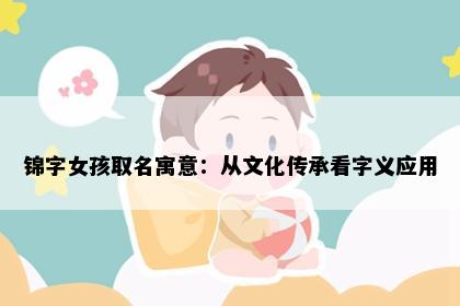 锦字女孩取名寓意：从文化传承看字义应用