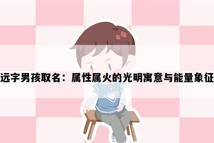 远字男孩取名：属性属火的光明寓意与能量象征