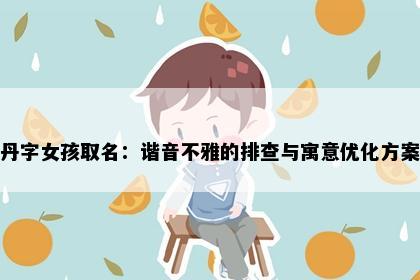 丹字女孩取名：谐音不雅的排查与寓意优化方案