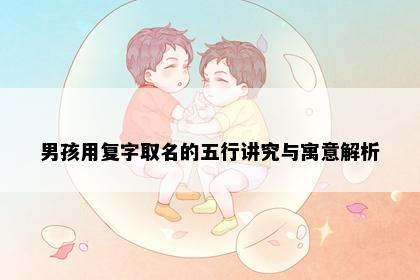 男孩用复字取名的五行讲究与寓意解析