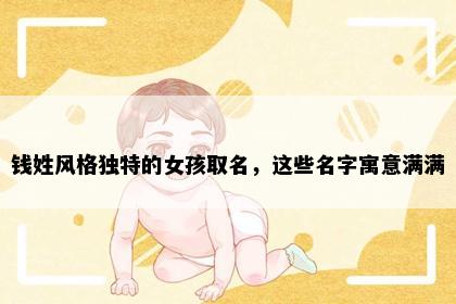钱姓风格独特的女孩取名，这些名字寓意满满