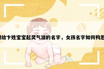 想给卞姓宝宝起灵气溢的名字，女孩名字如何构思？