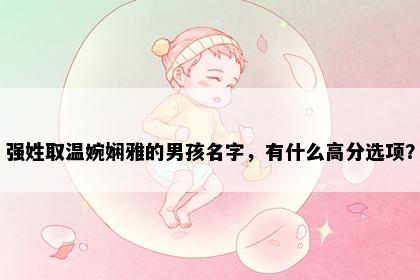 强姓取温婉娴雅的男孩名字，有什么高分选项？