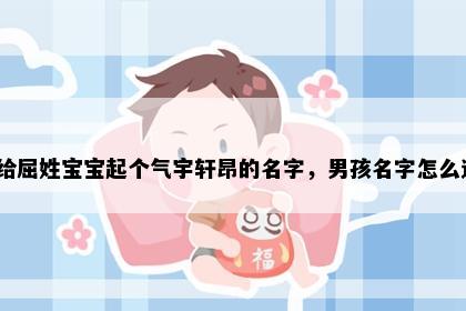 想给屈姓宝宝起个气宇轩昂的名字，男孩名字怎么选？