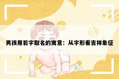 男孩用若字取名的寓意：从字形看吉祥象征