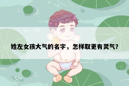姓左女孩大气的名字，怎样取更有灵气？