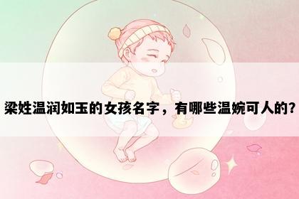 梁姓温润如玉的女孩名字，有哪些温婉可人的？