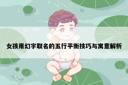 女孩用幻字取名的五行平衡技巧与寓意解析