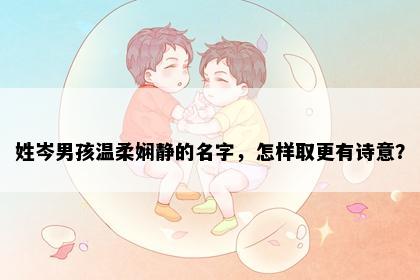 姓岑男孩温柔娴静的名字，怎样取更有诗意？