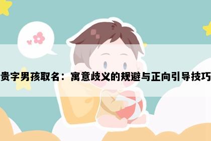 贵字男孩取名：寓意歧义的规避与正向引导技巧