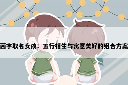 茜字取名女孩：五行相生与寓意美好的组合方案
