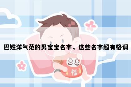 巴姓洋气范的男宝宝名字，这些名字超有格调