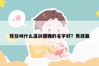 姓任叫什么温润儒雅的名字好？男孩篇