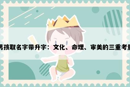男孩取名字带升字：文化、命理、审美的三重考量
