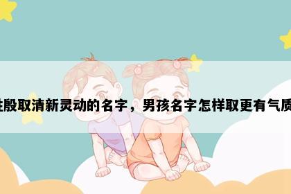 姓殷取清新灵动的名字，男孩名字怎样取更有气质？