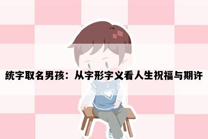 统字取名男孩：从字形字义看人生祝福与期许