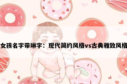 女孩名字带琳字：现代简约风格vs古典雅致风格