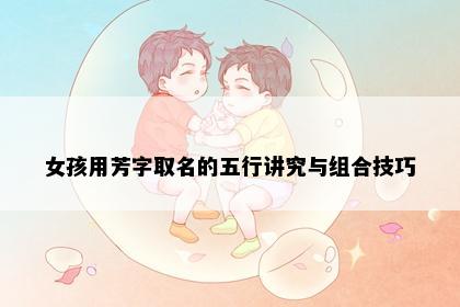 女孩用芳字取名的五行讲究与组合技巧