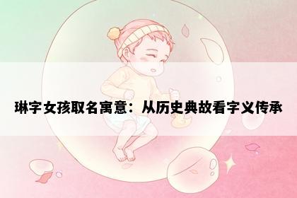 琳字女孩取名寓意：从历史典故看字义传承
