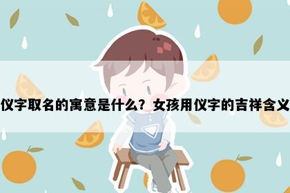 仪字取名的寓意是什么？女孩用仪字的吉祥含义