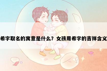 希字取名的寓意是什么？女孩用希字的吉祥含义